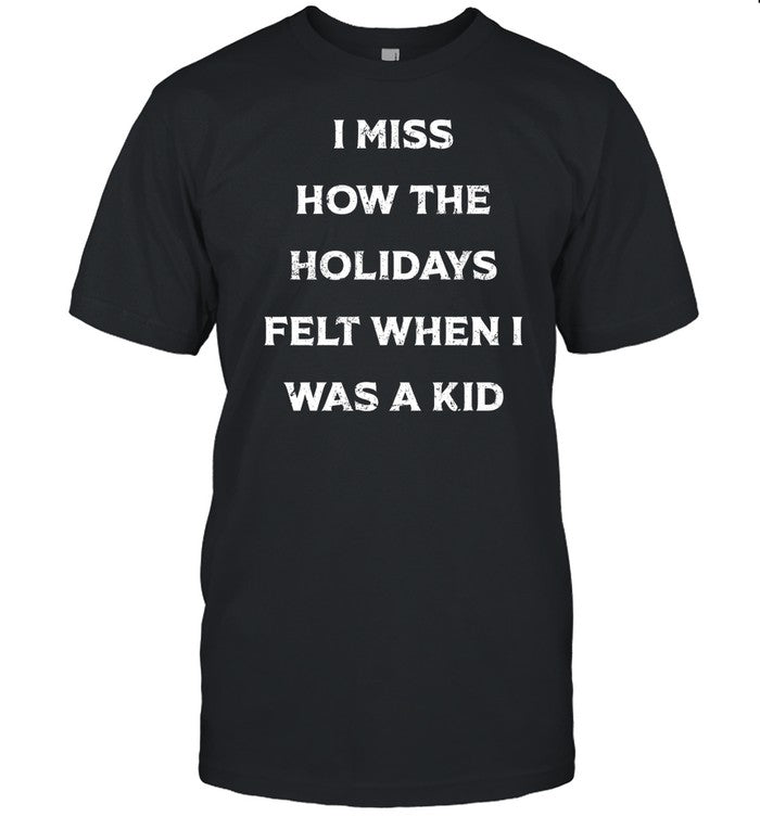 Shirt I Miss How The Holidays Felt When I Was A Kid