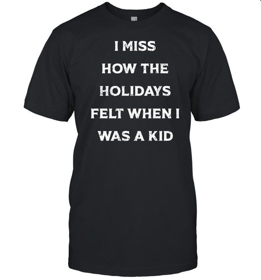 Shirt I Miss How The Holidays Felt When I Was A Kid