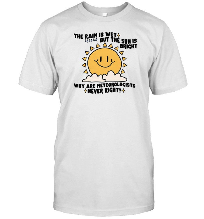 Gotfunny The Rain Is Wet But The Sun Is Bright Why Are Meteorologists Never Right Shirt