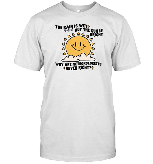 Gotfunny The Rain Is Wet But The Sun Is Bright Why Are Meteorologists Never Right Shirt