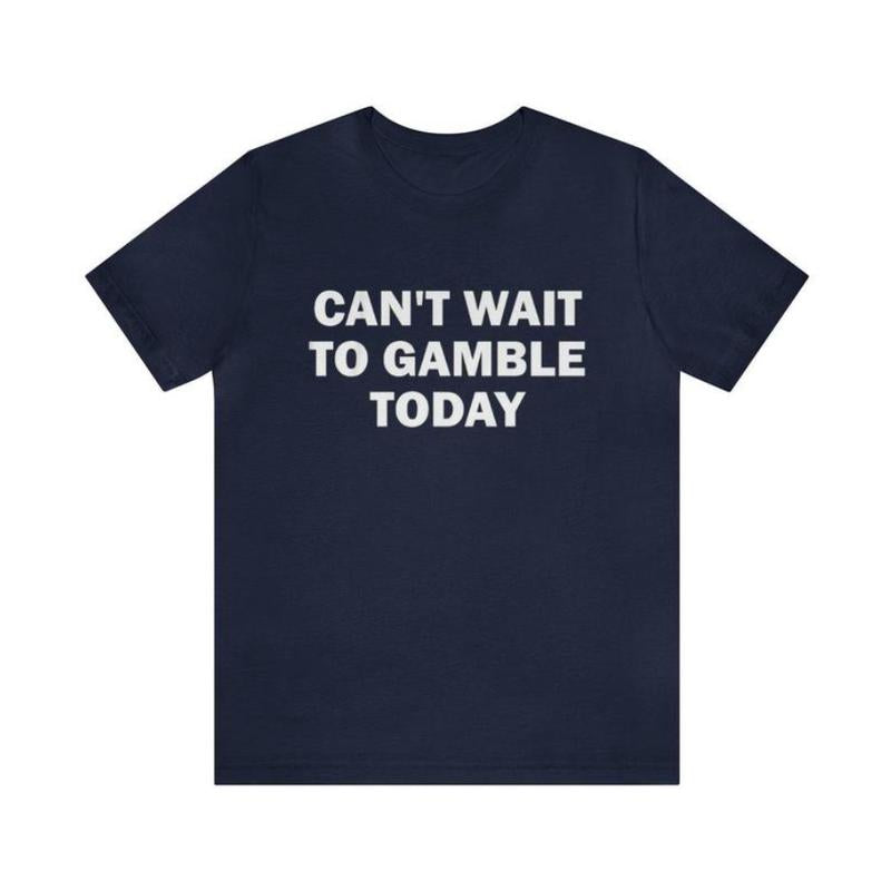 Can't Wait To Gamble Today - Funny Shirts, Parody Tees, Funny Meme, Viral Shirt, Funny Gambling T-Shirt, Unisex Menswear Top