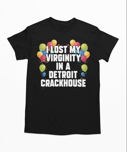 I Lost My Virginity In A Detroit Crackhouse, Funny Shirt, Offensive Shirt, Meme Shirt, Sarcastic Shirt, Ironic Shirt, Oddly Specific Shirt, Funny Meme