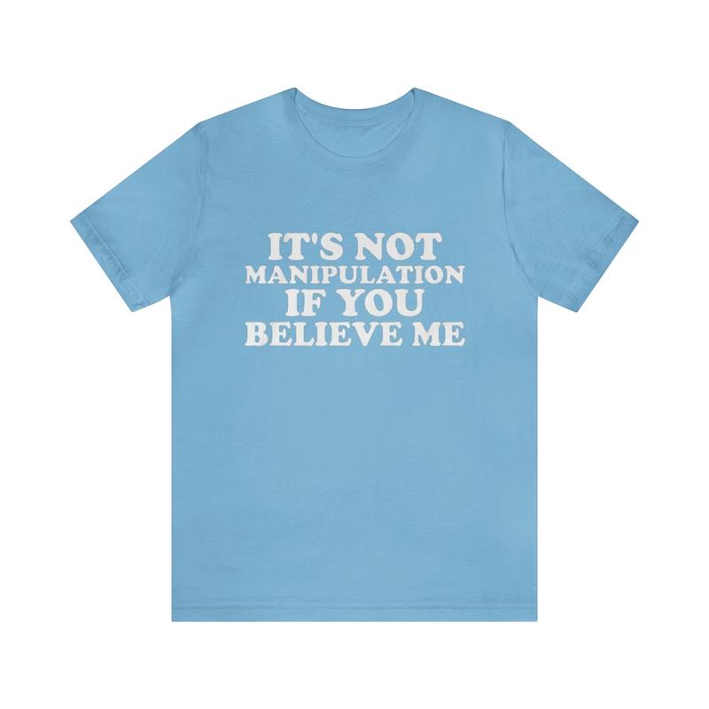 It's Not Manipulation If You Believe Me - Funny T-Shirts Gag Gifts with Dark Humor and More - Unisex Shirt for the Ironically Humorous