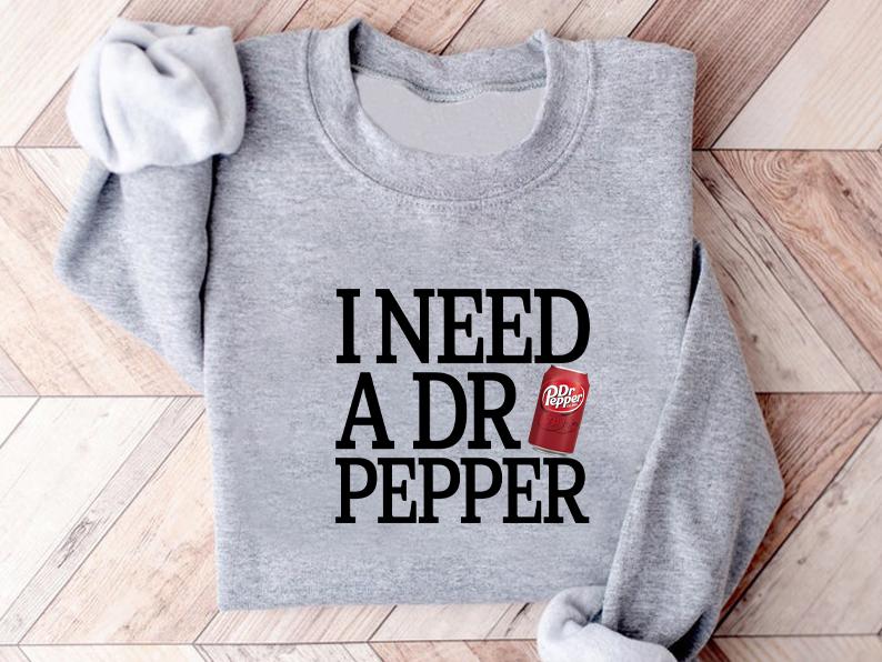 I Need Dr Pepper Sweatshirt Hoodie T Shirt, I Need Dr Pepper , Dr Pepper Shirt, Soda Lover, DrPepper  Lover Sweater, Trending, Soft Girl, Dr.Pepper ,D