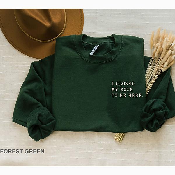 I closed my book to be here, Book Lover sweatshirt, Teacher Book sweater Book Lover Gift, funny bookish sweatshirt, Teacher gift, Bookworm