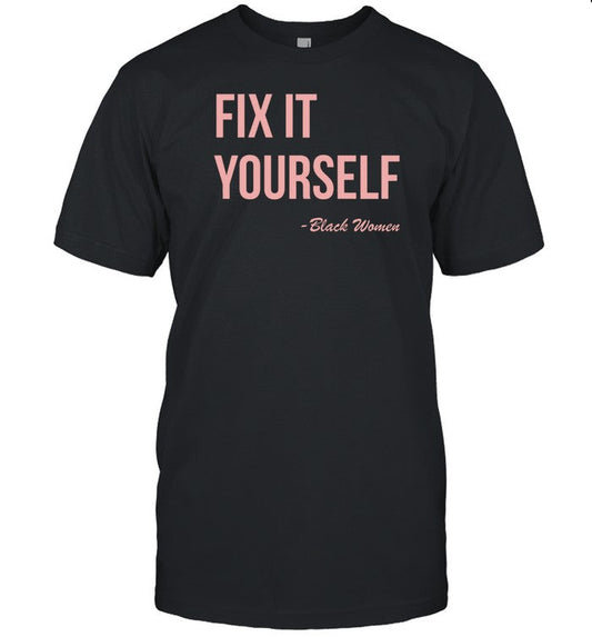 Fix It Yourself Black Women T-Shirt, Hoodie, Tank Top, Sweater And Long Sleeve T-Shirt-Unisex T-Shir