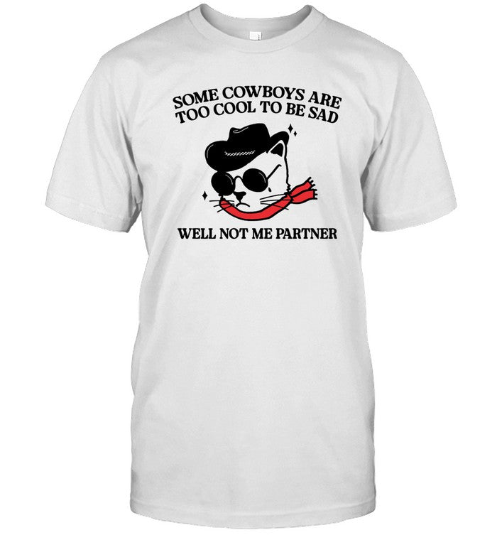 Shirt Gotfunny Some Cowboys Are Too Cool To Be Sad Well Not Me Partner