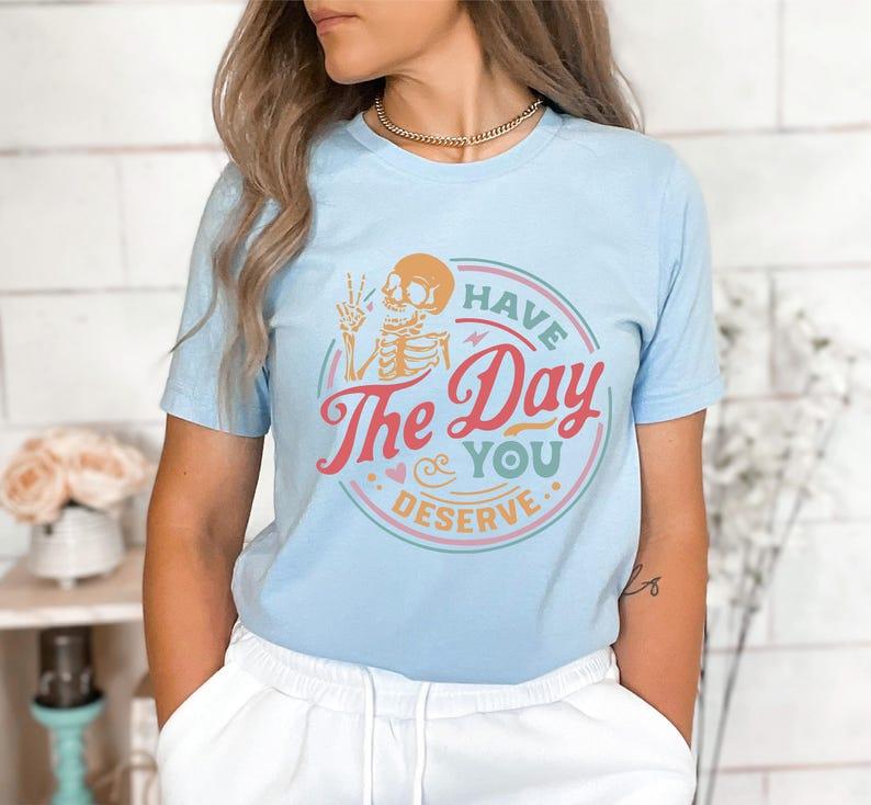 Have The Day You Deserve Shirt, Funny Skeleton, Gift For Halloween, Ghost Shirt, Fall T-shirt Casual Comfort Cotton Fabric