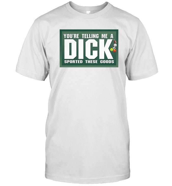 Shirt Gotfunny You're Telling Me A Dick Sported These Goods