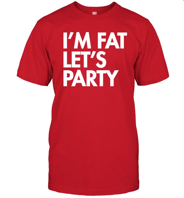 I'm Fat Let's Party Funny Shirt