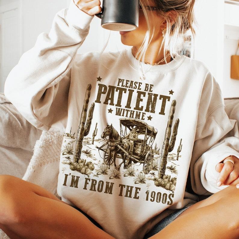 Please Be Patient With Me Sweatshirt, I'm From The 1900s Shirt, Throwback Sweatshirt, Funny Meme Gift Funny Quotes Sweatshirt