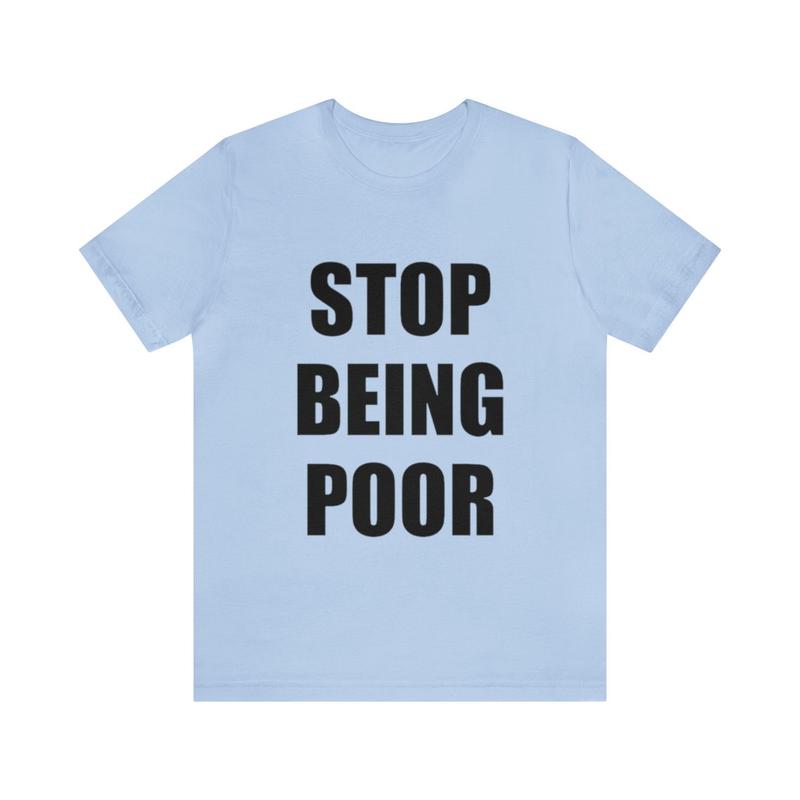 Stop Being Poor Shirt - Funny Meme Gift Shirt with Stop Being Poor Theme Y2K Tee for Gen Z with Ironic and Humorous Appeal