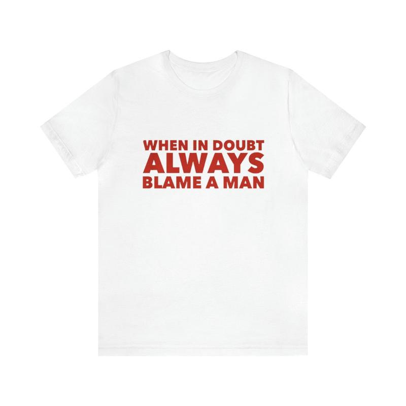 When In Doubt Always Blame A Man Shirt - Funny T-Shirts Gag Gifts Meme Shirts Ironic Tees Parody Gifts with Dark Humor