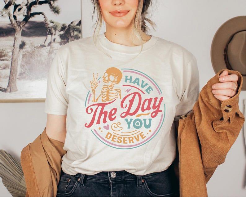 Have The Day You Deserve Shirt, Funny Skeleton, Gift For Halloween, Ghost Shirt, Fall T-shirt Casual Comfort Cotton Fabric
