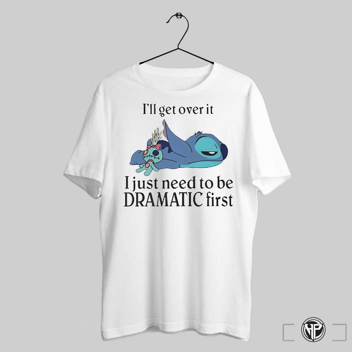 Stitch Ill Get Over It I Just Need To Be Dramatic First Shirt Trending Sweatshirt