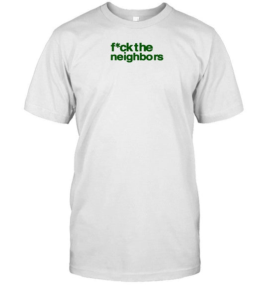Fuck The Neighbors T-Shirt, Hoodie, Tank Top, Sweater And Long Sleeve T-Shirt-Unisex T-Shirt