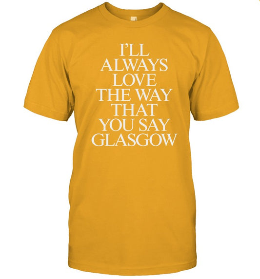 Limited I'll Always Love The Way That You Say Glasgow Funny Shirt