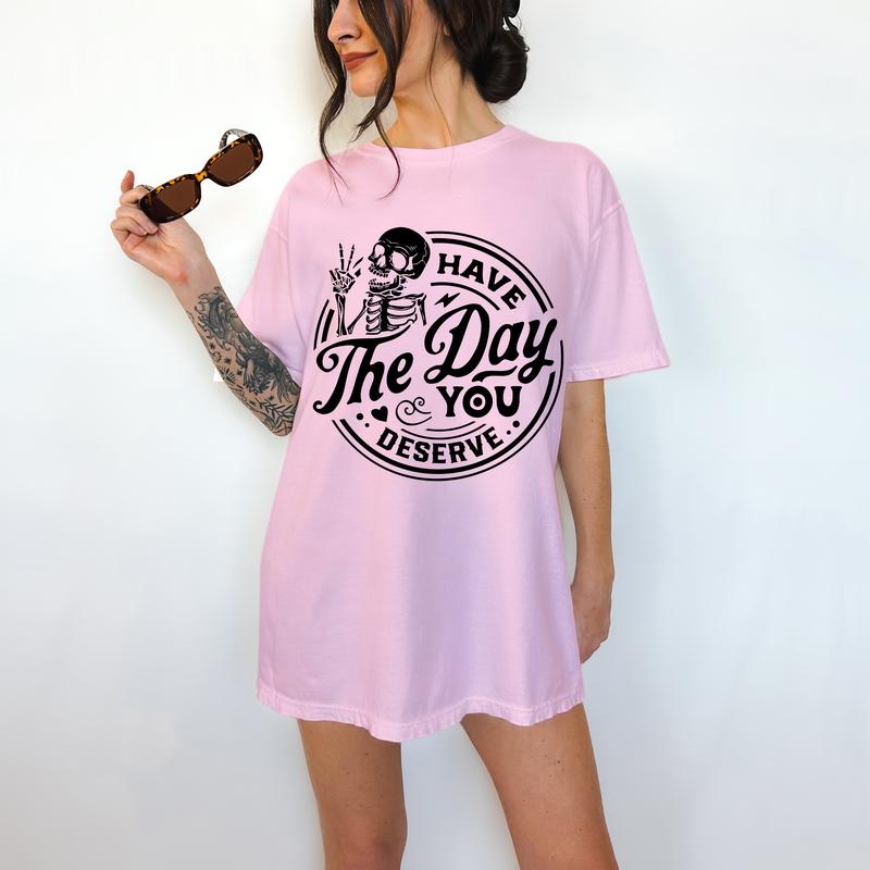 Have The Day You Deserve - T-Shirt, True Snarky Tee, Skeleton Graphic, Funny Apparel