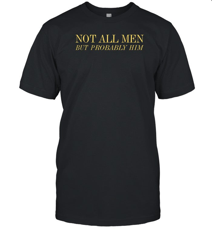Not All Men But Probably Him T-Shirt, Hoodie, Tank Top, Sweater And Long Sleeve T-Shirt-Unisex T-Shi