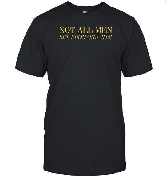 Not All Men But Probably Him T-Shirt, Hoodie, Tank Top, Sweater And Long Sleeve T-Shirt-Unisex T-Shi