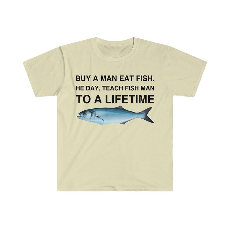 Buy a Man Eat Fish T-Shirt, He Day, Teach Fish Man T-Shirt, To A Lifetime Funny Meme T-Shirt