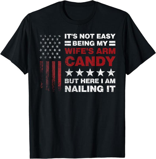 It's Not Easy Being My Wife's Arm Candy Shirt, Here I Am T-Shirt, Funny Shirt for Men, Father's Day Gift, Husband Shirt, Gift for Husband, Funny Dad T