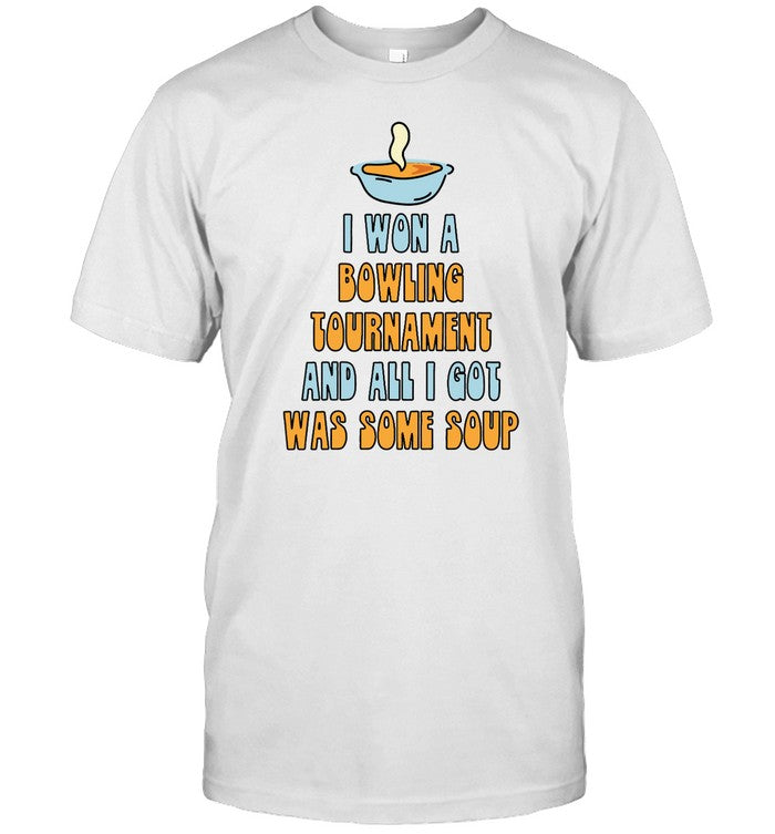 Shirt I Won A Bowling Tournament And All I Got Was Some Soup