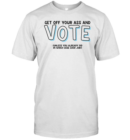 Got Funny Get Off Your Ass And Vote Unless You Already Did In Which Case Good Job Shirt