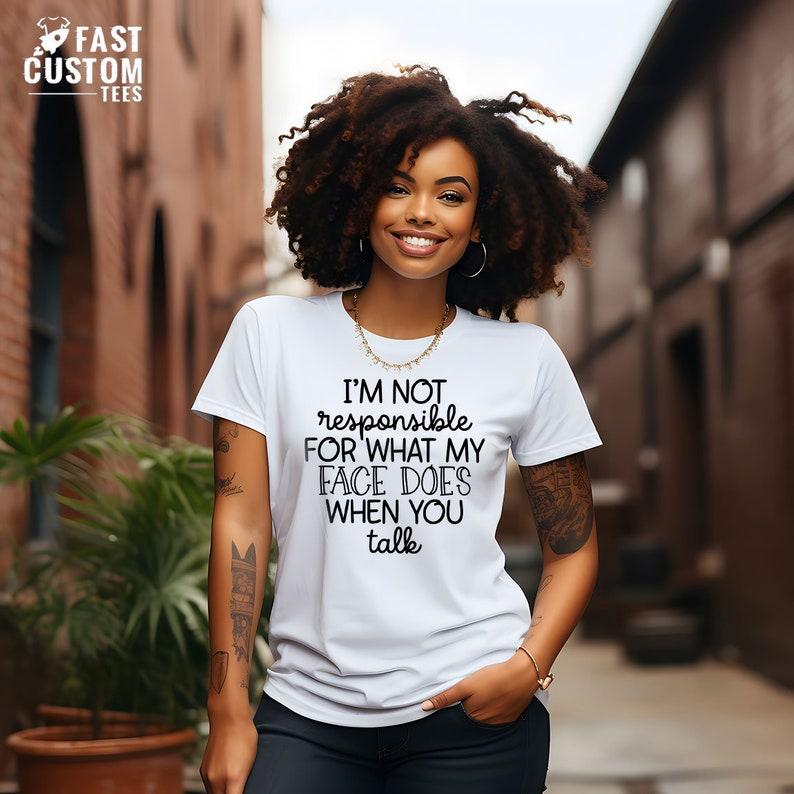 I'm Not Responsible For What My Face Does When You Talk T-Shirt, Responsible Quote Shirt,Sarcastic Tee,Smartass Shirt,Funny Sarcasm Shirt