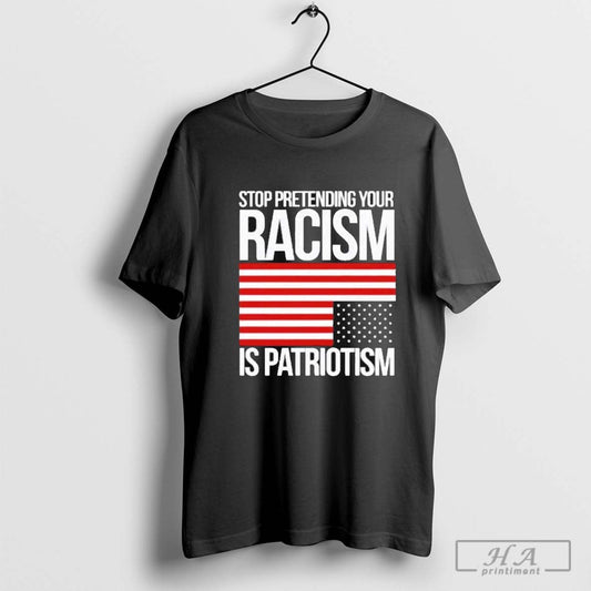 Stop Pretending Your Racism Is Patriotism Flag Usa Shirt