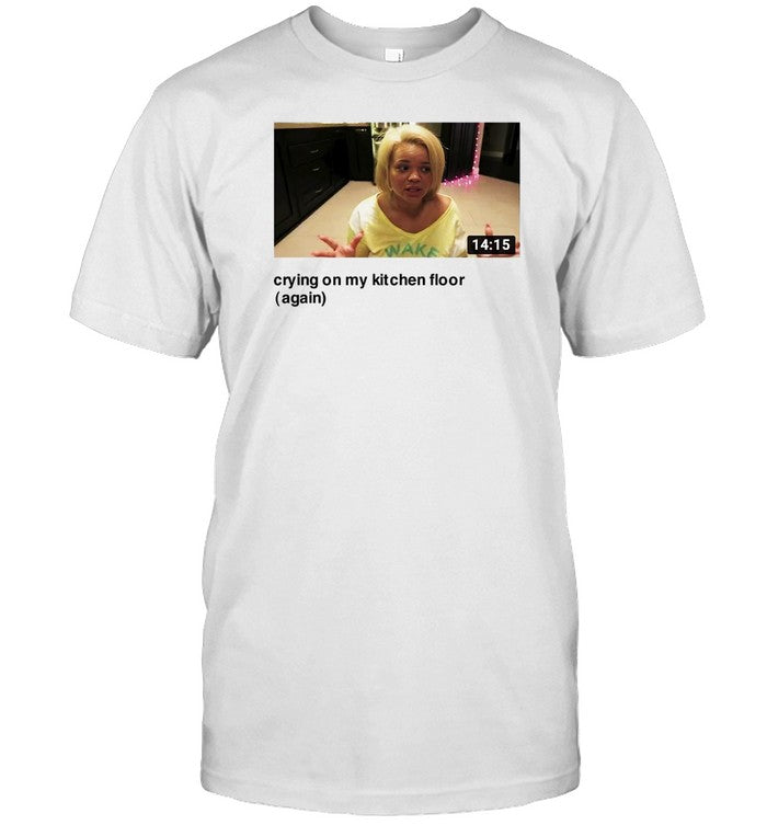 Eyecandyusa Trisha Crying On My Kitchen Floor Again Shirt