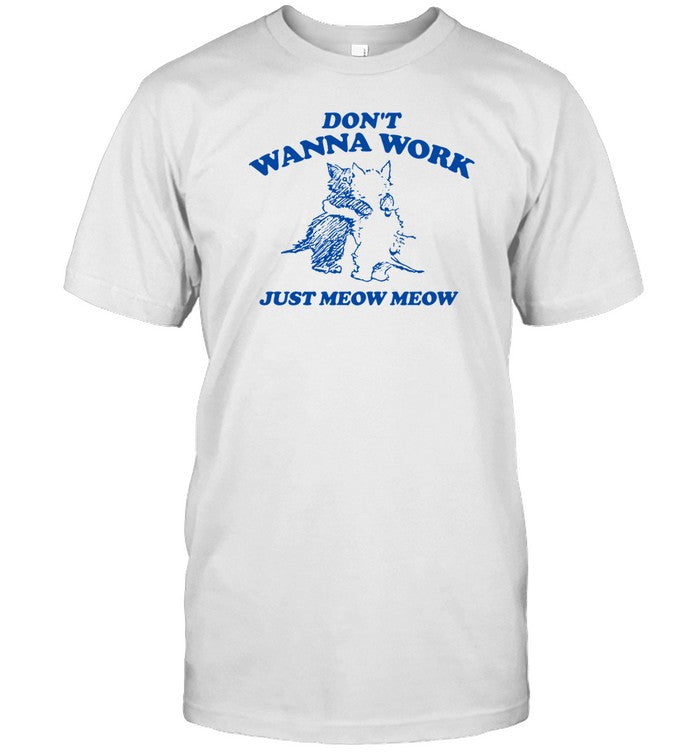 Don't Wanna Work Just Meow Meow T-Shirt, Hoodie, Tank Top, Sweater And Long Sleeve T-Shirt-Unisex T-
