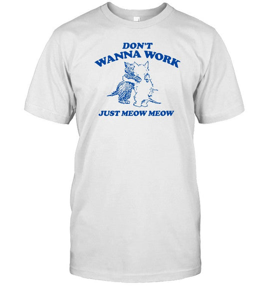 Don't Wanna Work Just Meow Meow T-Shirt, Hoodie, Tank Top, Sweater And Long Sleeve T-Shirt-Unisex T-