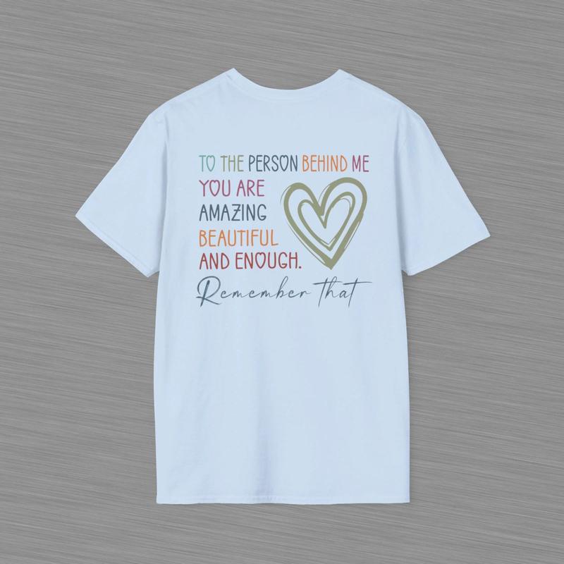 To The Person Behind Me Unisex Softstyle T Shirt - Heart Shirt - Positive Message - Mental Health Awareness - You Are Amazing Beautiful And Enough Cotton Shirt - Gift For Women And Men