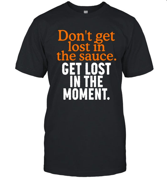 Don't Get Lost In The Sauce Get Lost In The Moment Shirt_1