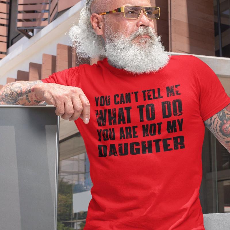 You Can't Tell Me What To Do You're Not My Daughter, Funny Father Shirt, Dad Birthday Shirt, Father's Day Gift