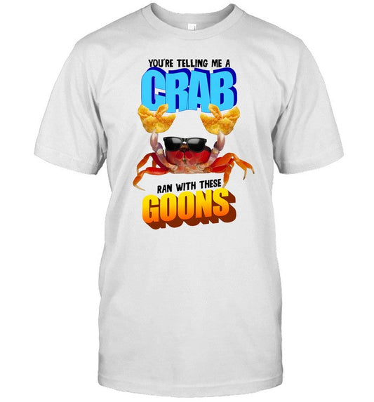 Shirt Gotfunny You're Telling Me A Crab Ran With These Goons
