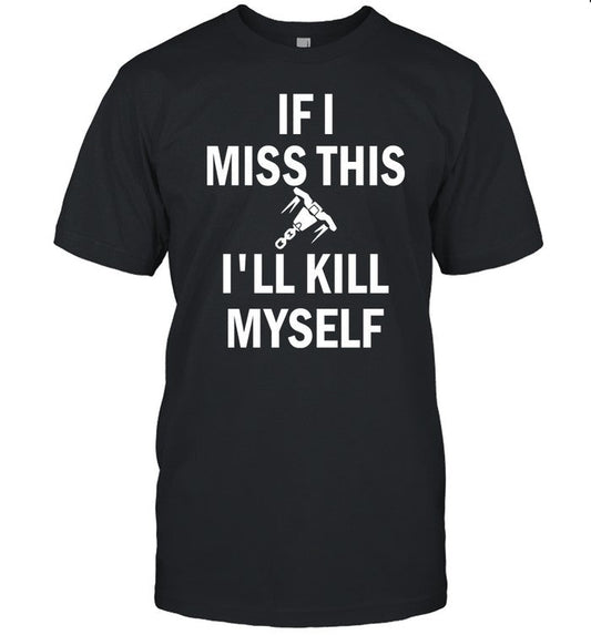 If I Miss This Whipshot I'll Kill Myself T-Shirt