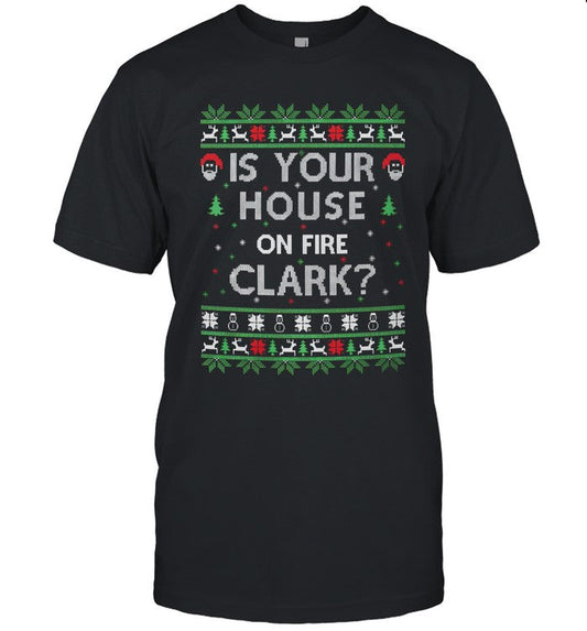 Is your house on fire Clark Ugly Christmas Holiday Gift shirt