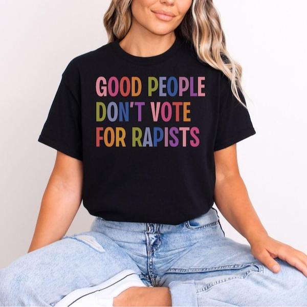 Good People Don't Vote For Rapists, Anti Trump Shirt, Anti MAGA Protest Tee, Liberal Feminist Activist Gift, Trump Is a Rapist