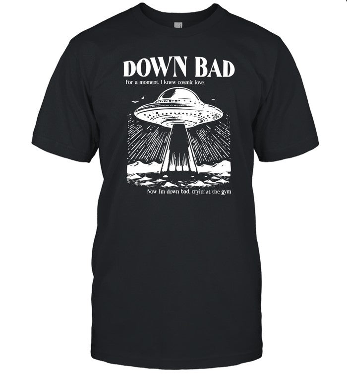 Down Bad Ufo For A Moment I Knew Cosmic Love Now I'm Down Bad Shirt