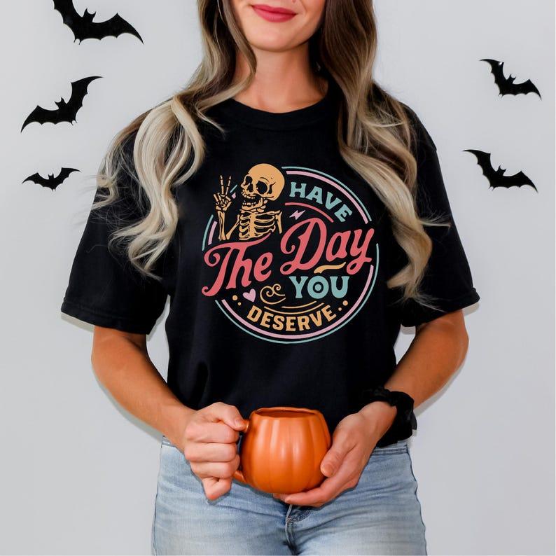 Have The Day You Deserve Shirt, Funny Skeleton, Gift For Halloween, Ghost Shirt, Fall T-shirt Casual Comfort Cotton Fabric
