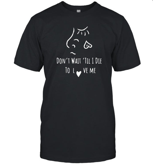 Donâ€™T Wait Tilâ€™ I Die To Love Me 2024 Shirt