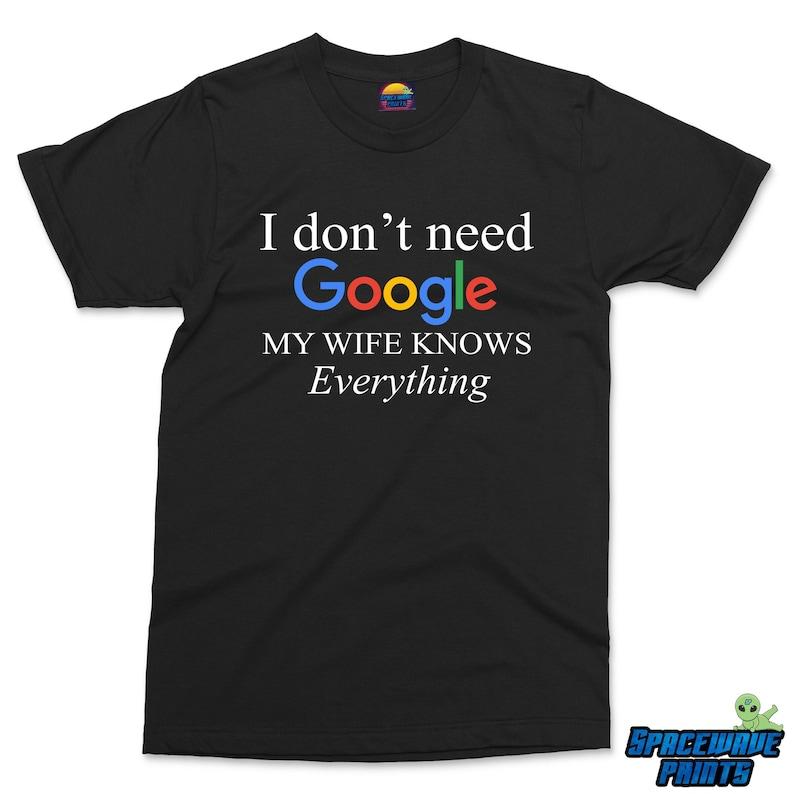 I Don't Need Google My Wife Knows Everything T-shirt  Mens Funny tshirt Gift For Husband from Wife, Newly Married Hubby Shirt Husband Gifts