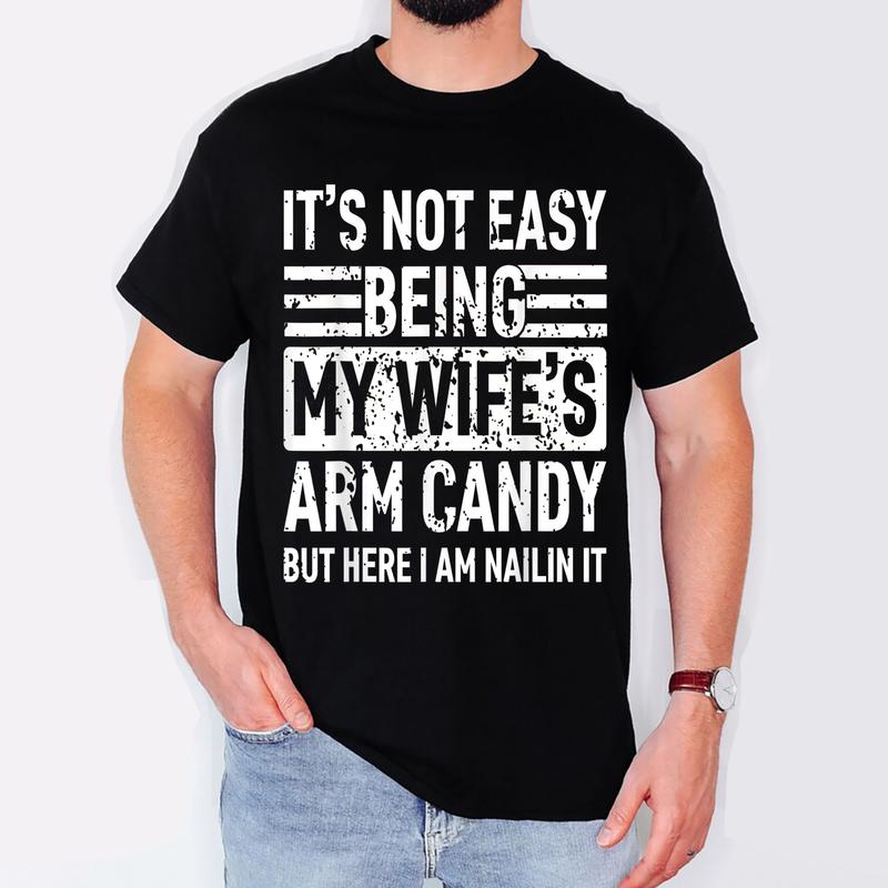Its Not Easy Being My Wife's Arm Candy Funny Fathers Day Dad T-Shirt