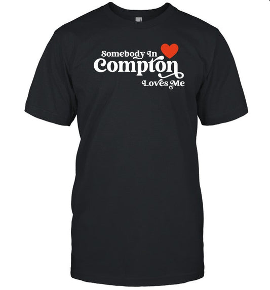 Somebody In Compton Loves Me T-Shirt, Hoodie, Tank Top, Sweater And Long Sleeve T-Shirt-Unisex T-Shi