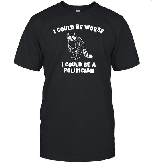 Gotfunny I Could Be Worse I Could Be A Politician Shirt