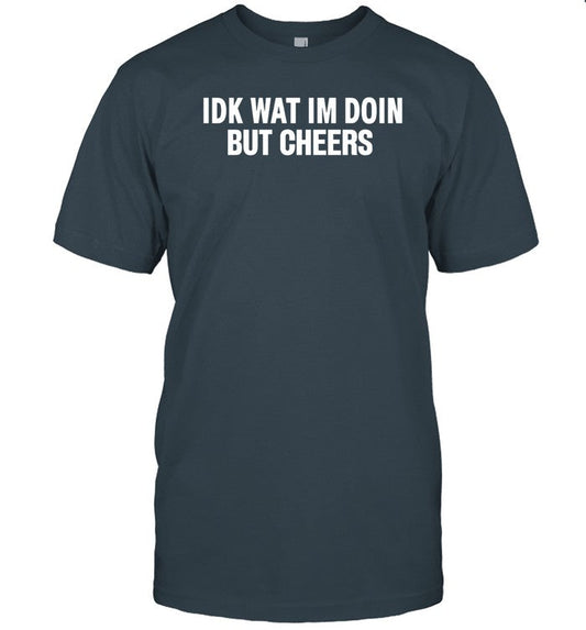 Idk Wat Im Doin But Cheers Funny Shirt