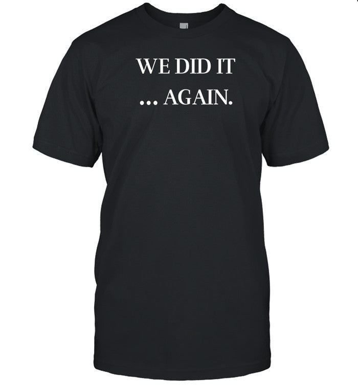 Justin Kase We Did It Again T-Shirt, Hoodie, Tank Top, Sweater And Long Sleeve T-Shirt-Unisex T-Shir