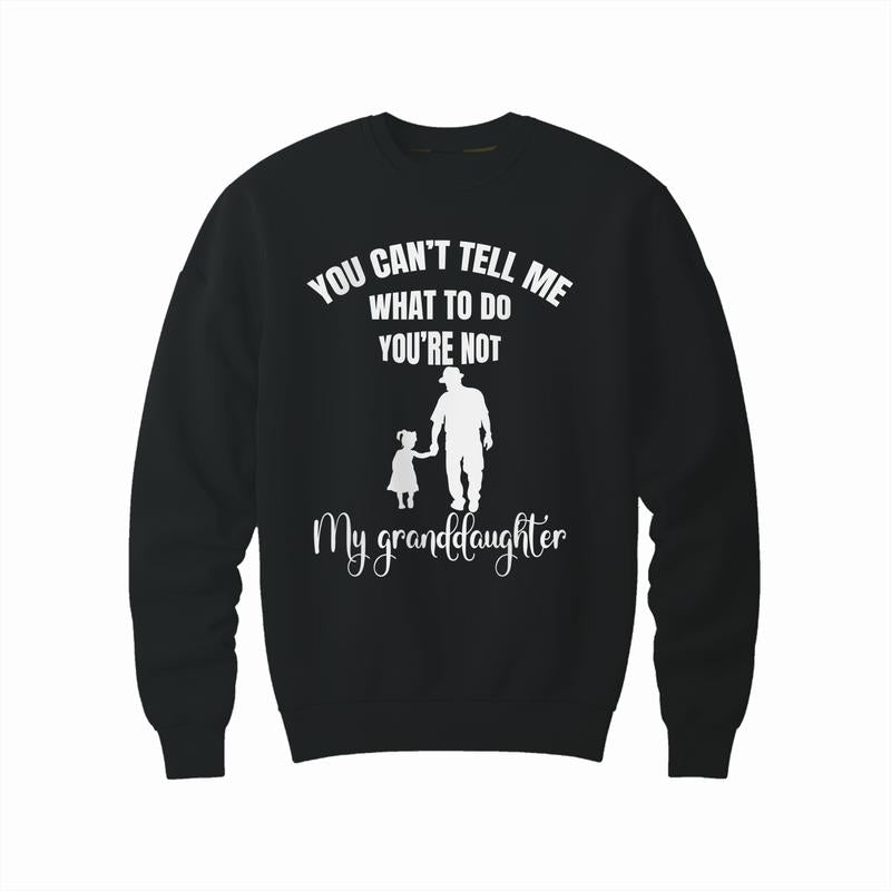 You Can't Tell Me What To Do You're Not My Granddaughter Fun T-Shirt, Funny Grandpa Sweatshirt and hoodie, Unisex Graphic Shirt Gift for Grandpa